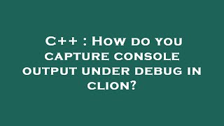 C++ : How do you capture console output under debug in clion?