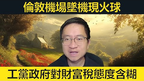 倫敦機場墜機現火球！工黨政府對財富稅態度含糊影響投資，其實根本唔需要。