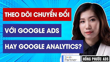 Nên theo dõi chuyển đổi với Google Ads hay Google Analyics?
