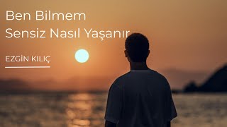 Ben Bilmem Sensiz Nasıl Yaşanır Ezgin Kılıç