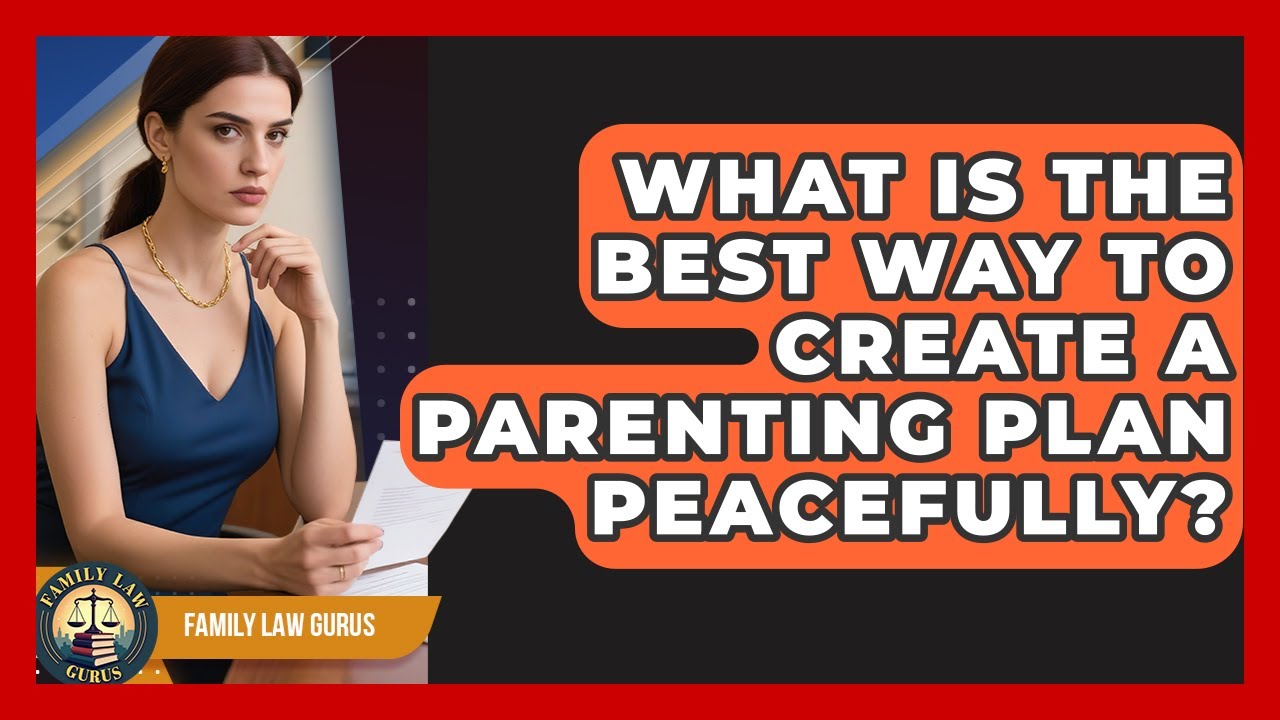 What Is The Best Way To Create A Parenting Plan Peacefully? - Family Law Gurus