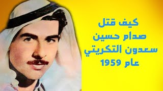 كيف قتل صدام حسين أول شخص في حياته: سعدون التكريتي عام 1959