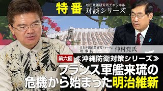 特番『沖縄防衛対策シリーズ　第６回　フランス軍艦来琉の危機から始まった明治維新』ゲスト：一社）日本沖縄政策研究フォーラム理事長　仲村覚氏