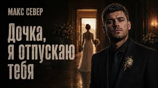 Макс Север — Дочка, я отпускаю тебя | Шансон