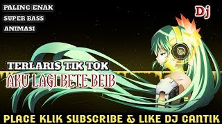 Dj 🎧 TERLARIS TIK TOK 🔊 AKU LAGI BETE BEIB 🎵 POPULER 2018/ 2019 Bye ANIMASI