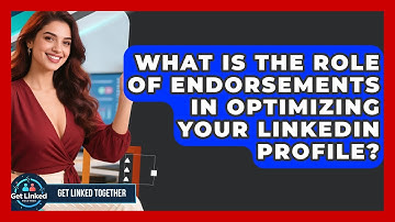 What Is the Role of Endorsements in Optimizing Your LinkedIn Profile? | Get Linked Together News