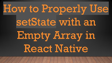 How to Properly Use setState with an Empty Array in React Native
