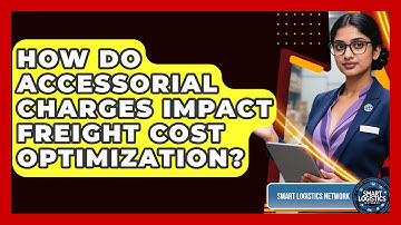How Do Accessorial Charges Impact Freight Cost Optimization? - Smart Logistics Network