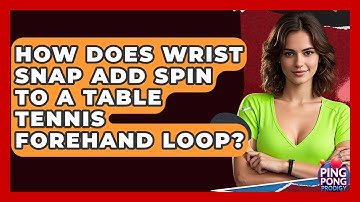 How Does Wrist Snap Add Spin To A Table Tennis Forehand Loop? - Ping Pong Prodigy