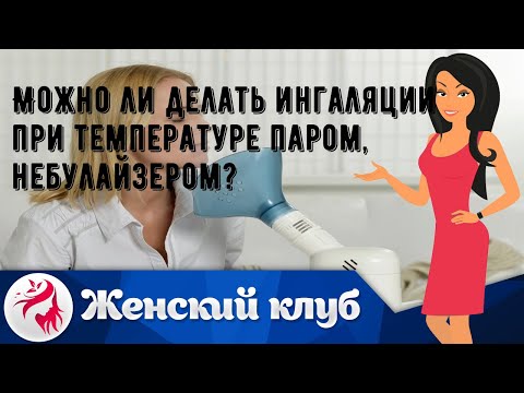 Можно ли делать ингаляции при температуре паром, небулайзером?