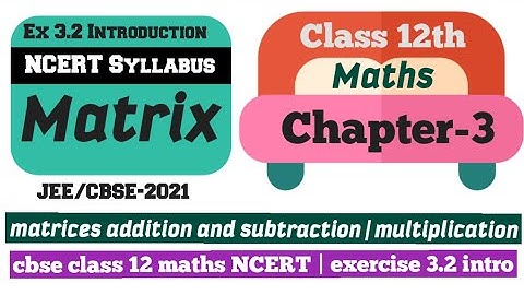 matrices addition and subtraction | multiplication | cbse class 12 maths NCERT | exercise 3.2 intro