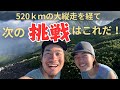 520ｋｍの大縦走を経て次に目指す挑戦はこれだ！！