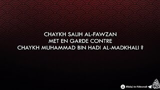 Chaykh Salih Al-Fawzan Met-Il En Garde Contre Chaykh Muhammad Bin Hadi Al-Madkhali ?