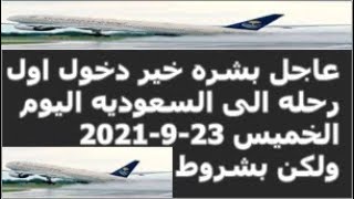 عاجل بشره خير دخول اول رحله الى السعوديه اليوم الخميس 23-9-2021  ولكن بشروط