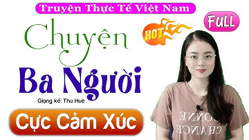 [FULL] Chuyện Ba Người _ Tiểu Thuyết Hay Làm Mê Mẩn Lòng Người