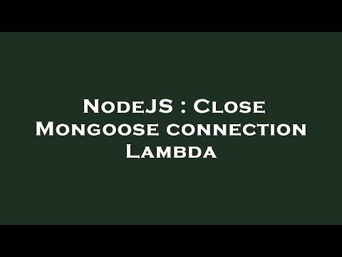 NodeJS : Close Mongoose connection Lambda
