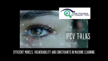 IPCV Talks   Efficient models, vulnerability and constraints in machine learning, and more