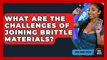 What Are The Challenges Of Joining Brittle Materials? - How Things Break