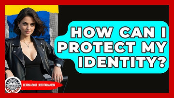 How Can I Protect My Identity? - Learn About Libertarianism