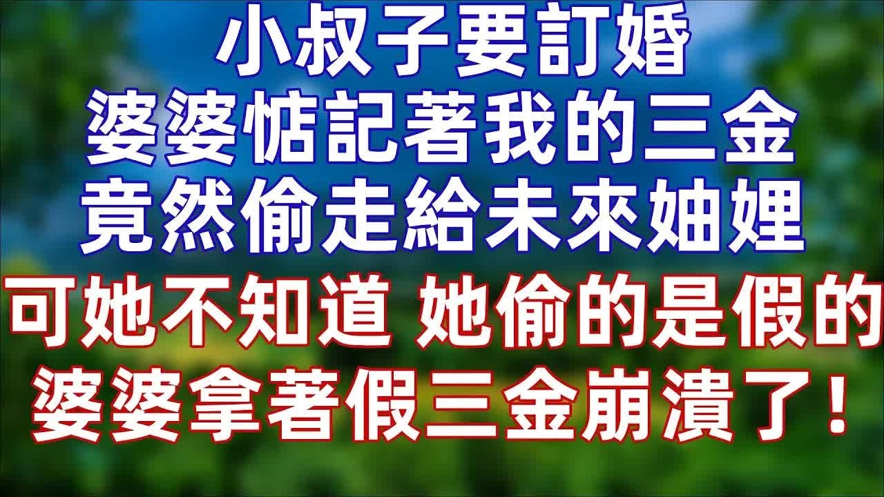 小叔子要订婚，婆婆惦记着我的三金，竟然偷走给未来妯娌，可她不知道她偷的是我为了防家贼买的假三金，妯娌看着假三金，愤怒的对婆婆说“你是不是羞辱我！”，婆婆崩溃了！#婚姻 #情感 #老年生活 #爽文#孝顺