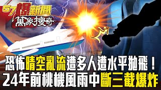 恐怖「晴空亂流」飛機直墜6000米多人遭水平拋飛！24年前桃機空難風雨中「斷三截爆炸」釀83死【57爆新聞 萬象搜奇】   @57BreakingNews