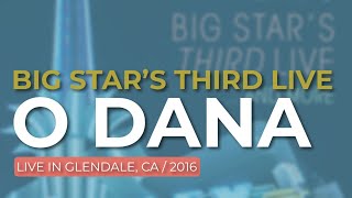 Big Star’s Third Live - O Dana (Live in Glendale 2016) (Official Audio)