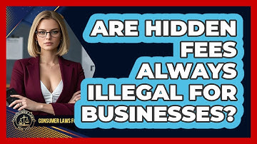 Are Hidden Fees Always Illegal For Businesses? - Consumer Laws For You