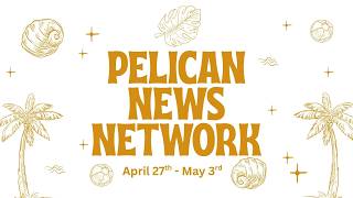 Pelican News Network  April 27th -  May 3rd, 2026