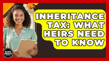Inheritance Tax: What Heirs Need To Know - Black Wealth Estates