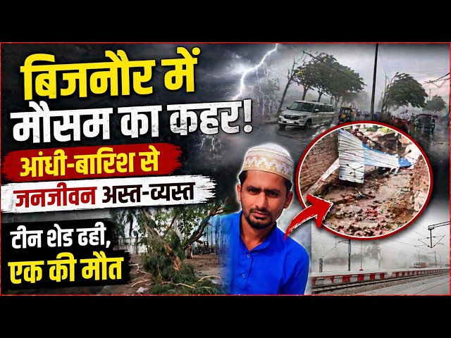 बिजनौर में मौसम का कहर: आंधी-बारिश से जनजीवन अस्त-व्यस्त, एक की मौत ||
