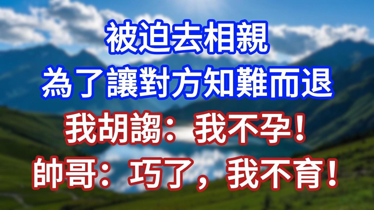 被迫去相親，為了讓對方知難而退，我胡謅：我不孕！帥哥：巧了，我不育！#言情故事#情感故事#家庭故事#小說#戀愛#婚姻