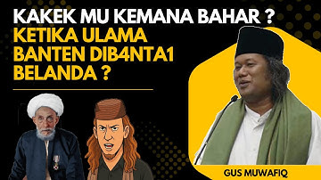 GUS MUWAFIQ ~ KAKEK MU KEMANA BAHAR KETIKA ULAMA BANTEN D1B4NTA1 BELANDA ??