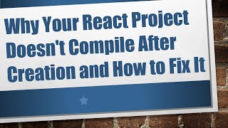Why Your React Project Doesn't Compile After Creation and How to Fix It