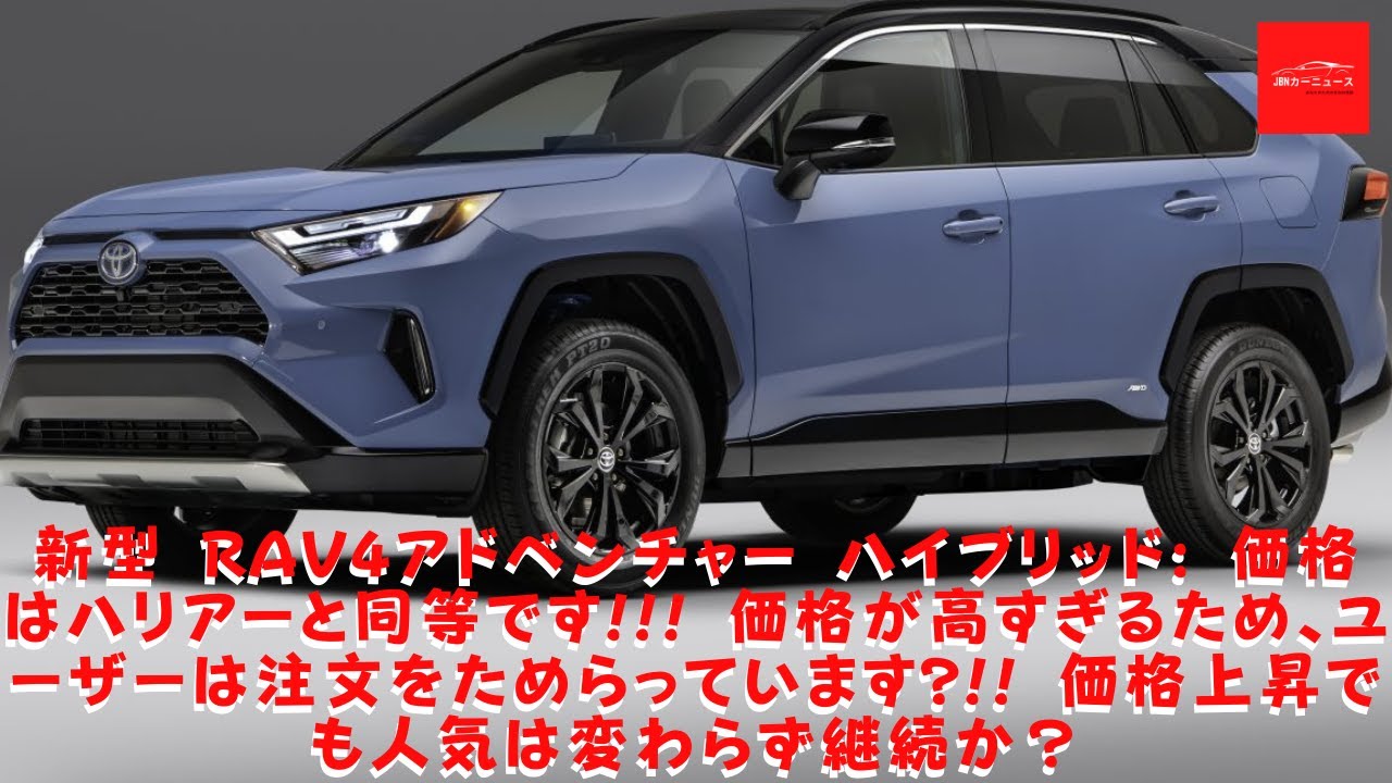 【トヨタ 】新型 RAV4アドベンチャー ハイブリッド: 価格はハリアーと同等です!!! 価格が高すぎるため、ユーザーは注文をためらっています?!!  価格上昇でも人気は変わらず継続か？