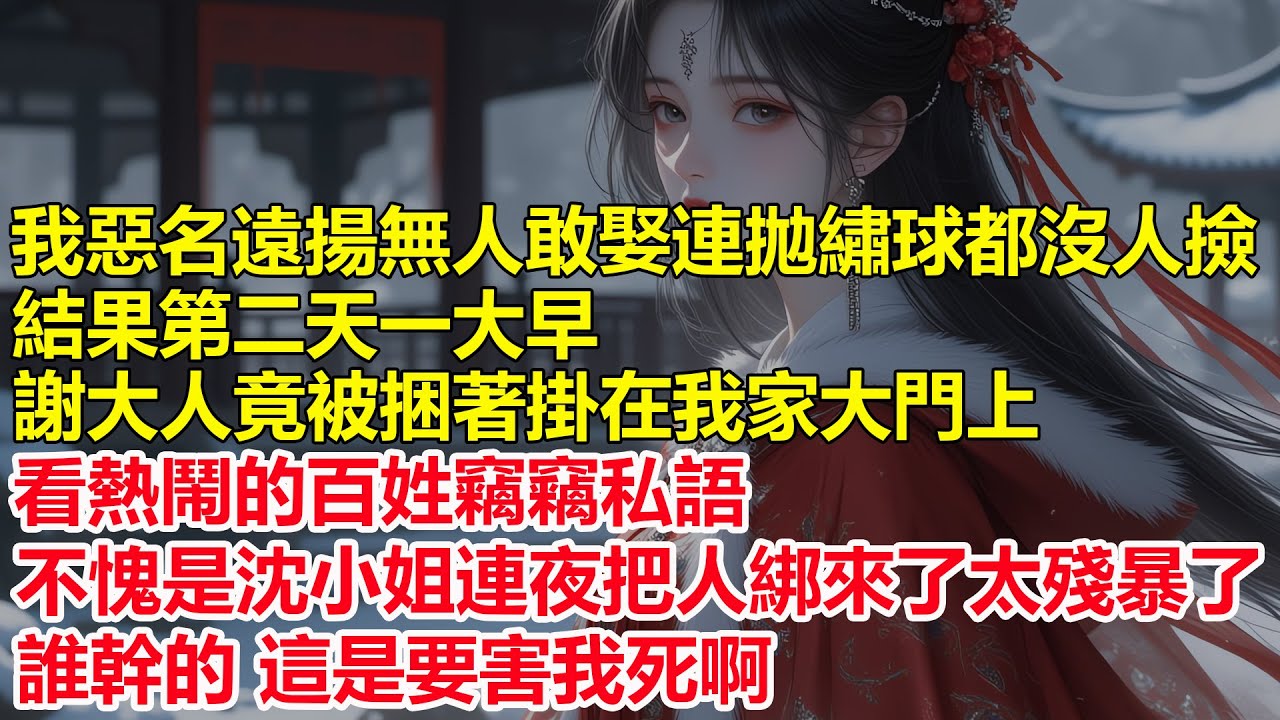我惡名遠揚無人敢娶，連拋繡球都沒人敢撿，結果第二天一大早，謝大人竟被捆著掛在我家大門上，看熱鬧的百姓竊竊私語，不愧是沈小姐連夜把人綁來了，太殘暴了，誰幹的 這是要害我死啊...