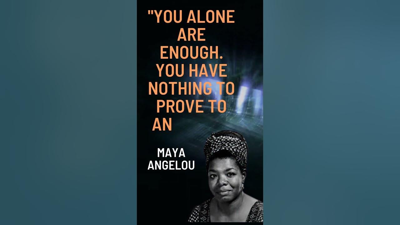 You alone are enough You have nothing to prove to anybody Maya