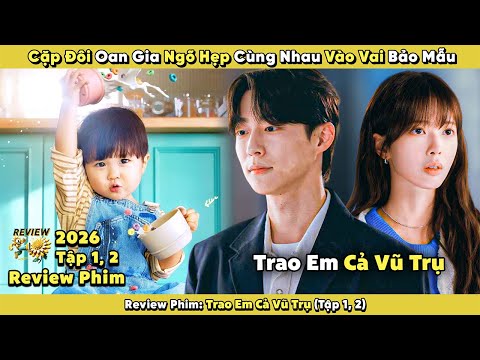 Review Phim: Cặp Đôi Oan Gia Ngõ Hẹp Cùng Nhau Vào Vai Bảo Mẫu | Trao Em Cả Vũ Trụ 2026 | Tập 1, 2