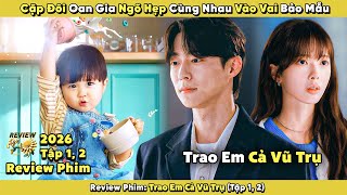 Review Phim: Cặp Đôi Oan Gia Ngõ Hẹp Cùng Nhau Vào Vai Bảo Mẫu | Trao Em Cả Vũ Trụ 2026 | Tập 1, 2