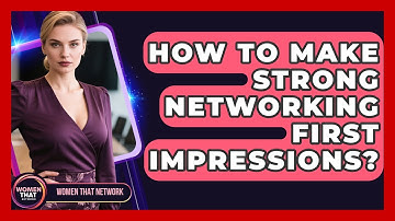 How To Make Strong Networking First Impressions? - Women That Network