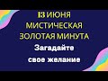 13 июня - Мистическая золотая минута. Успейте загадать желание | Тайна Жрицы |