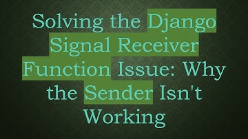 Solving the Django Signal Receiver Function Issue: Why the Sender Isn