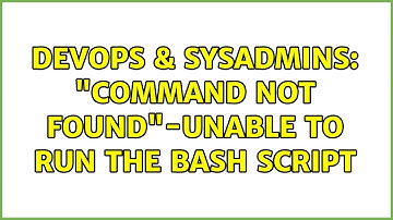 DevOps & SysAdmins: "Command not found"-unable to run the bash script (4 Solutions!!)