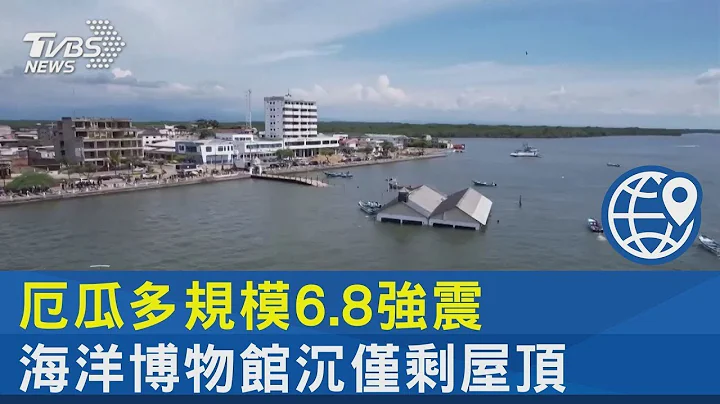 厄瓜多規模6.8強震 海洋博物館沉僅剩屋頂｜TVBS新聞 - 天天要聞