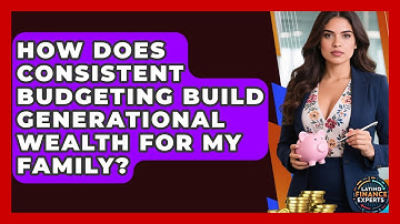 How Does Consistent Budgeting Build Generational Wealth For My Family? - Latino Finance Experts