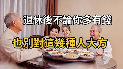 退休之後，不管你多有錢，也別對這幾種人大方，建議60歲以上老人都看看 - 天天要聞