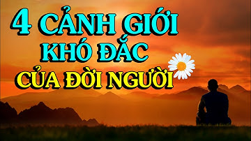 4 CẢNH GIỚI KHÓ THỌ ĐẮC, LÀM NGƯỜI NHẤT ĐỊNH PHẢI ĐẮC ĐƯỢC