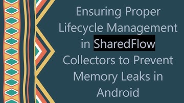 Ensuring Proper Lifecycle Management in SharedFlow Collectors to Prevent Memory Leaks in Android