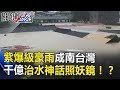 大水狂淹退不了！ 紫爆級豪雨成南台灣千億治水神話「照妖鏡」！？ 關鍵時刻 20180824…