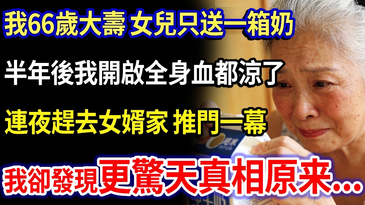 我66歲大壽 女兒只送一箱奶，半年後我開啟全身血都涼了，連夜趕去女婿家 推門一幕，我卻發現更驚天真相原来...#家庭故事 #感人故事 #家庭倫理 #感人故事 #真實生活
