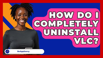 How Do I Completely Uninstall VLC? - Be App Savvy